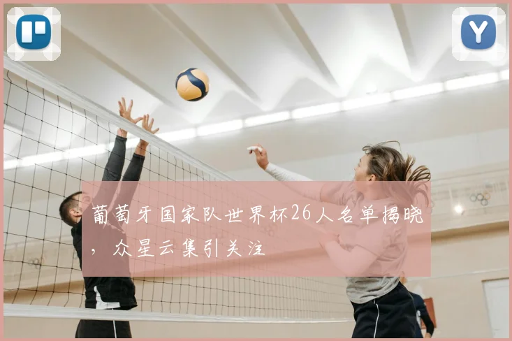 葡萄牙国家队世界杯26人名单揭晓，众星云集引关注