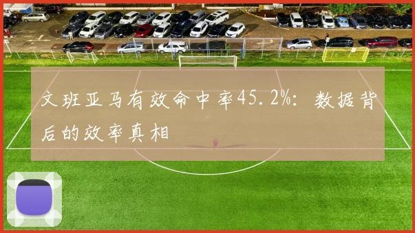 文班亚马有效命中率45.2%：数据背后的效率真相