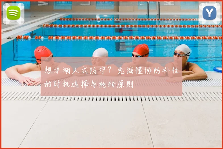 想学湖人式防守?先搞懂协防补位的时机选择与轮转原则