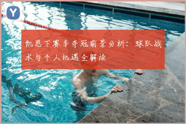 凯恩下赛季夺冠前景分析:球队战术与个人机遇全解读