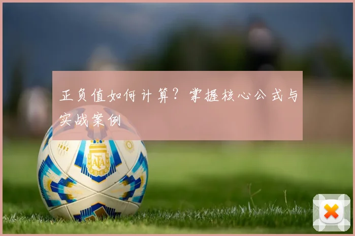 正负值如何计算？掌握核心公式与实战案例