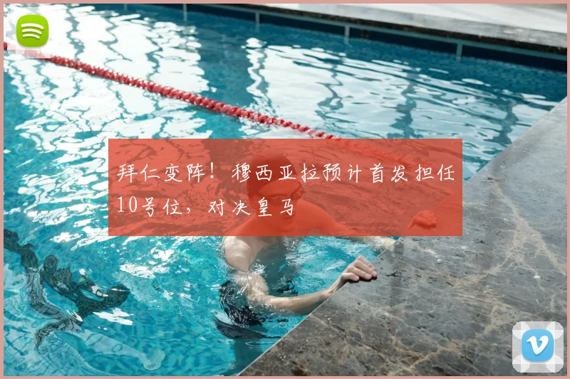 拜仁变阵!穆西亚拉预计首发担任10号位,对决皇马