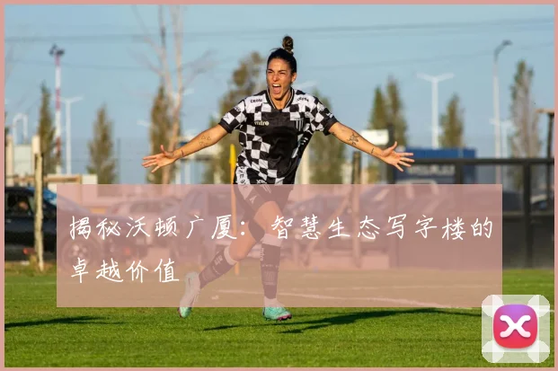 揭秘沃顿广厦:智慧生态写字楼的卓越价值