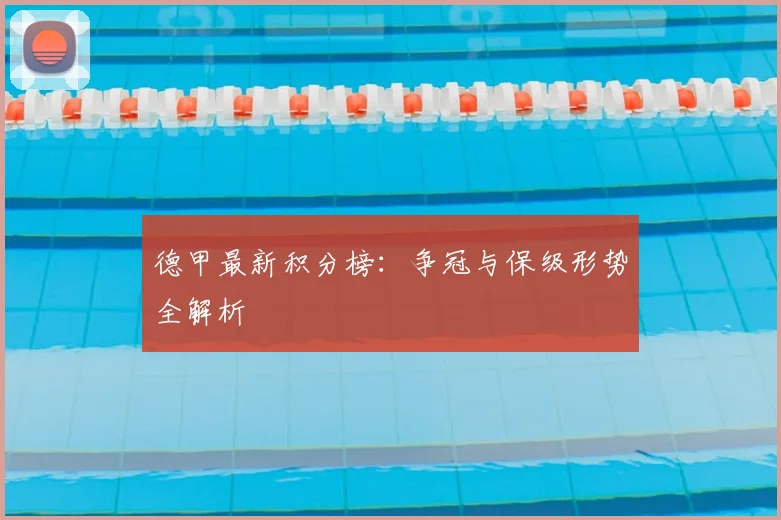 德甲最新积分榜：争冠与保级形势全解析