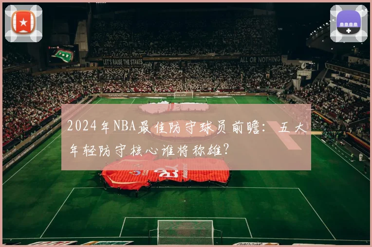 2024年NBA最佳防守球员前瞻：五大年轻防守核心谁将称雄？