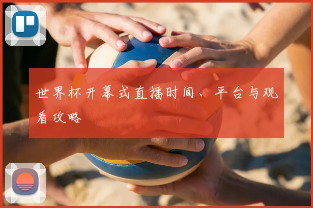 世界杯开幕式直播时间、平台与观看攻略