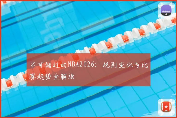 不可错过的NBA2026：规则变化与比赛趋势全解读