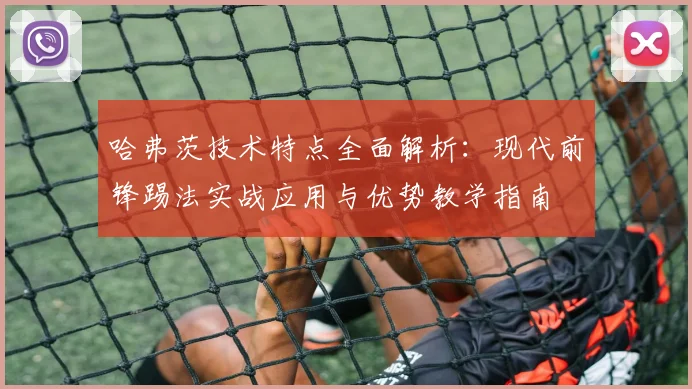 哈弗茨技术特点全面解析：现代前锋踢法实战应用与优势教学指南
