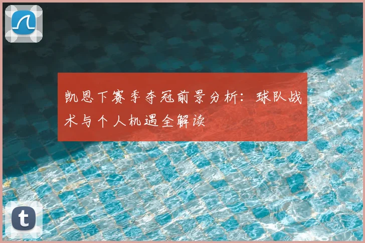 凯恩下赛季夺冠前景分析:球队战术与个人机遇全解读