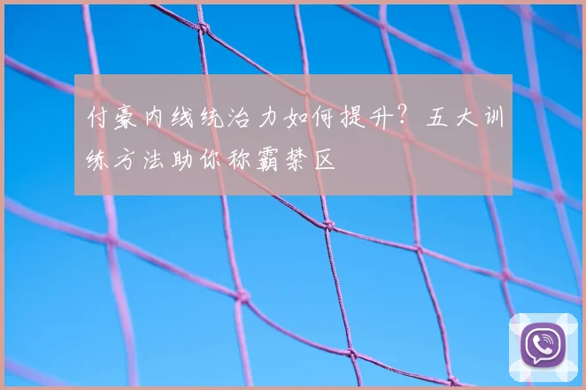 付豪内线统治力如何提升?五大训练方法助你称霸禁区