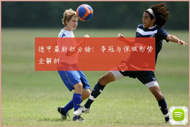 德甲最新积分榜:争冠与保级形势全解析