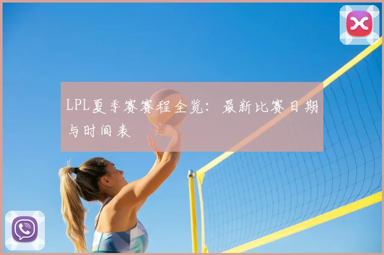 LPL夏季赛赛程全览：最新比赛日期与时间表