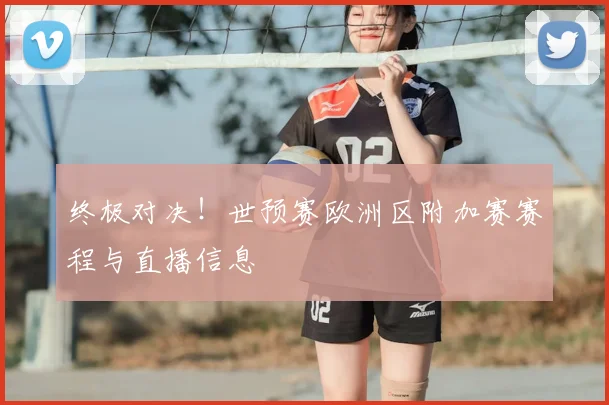 终极对决!世预赛欧洲区附加赛赛程与直播信息